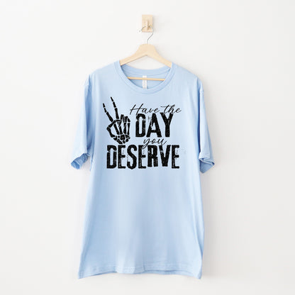 Have The Day You Deserve T-skjorte
